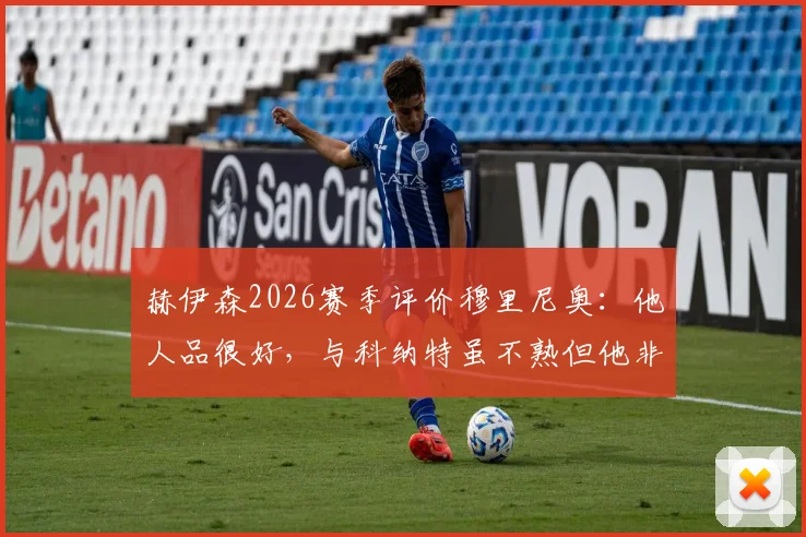 赫伊森2026赛季评价穆里尼奥：他人品很好，与科纳特虽不熟但他非常出色