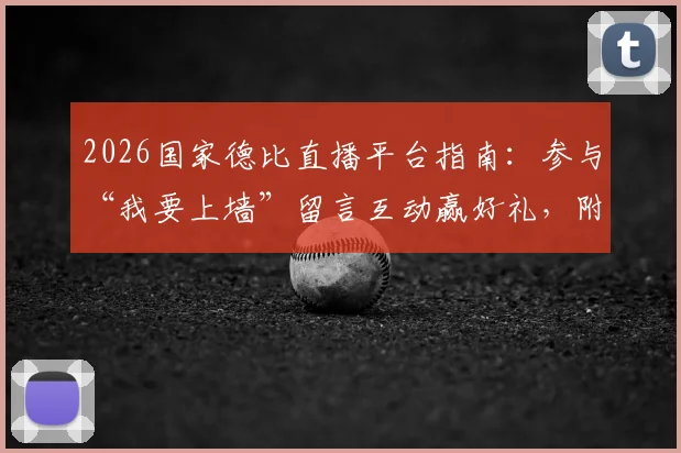 2026国家德比直播平台指南:参与“我要上墙”留言互动赢好礼,附获奖名单公示与观赛入口