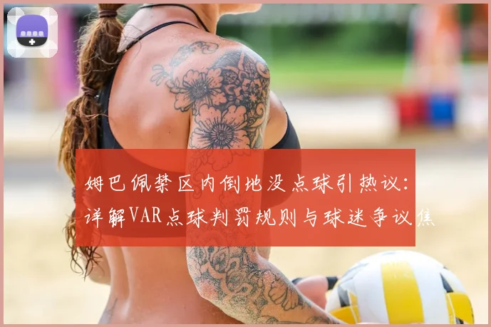 姆巴佩禁区内倒地没点球引热议:详解VAR点球判罚规则与球迷争议焦点