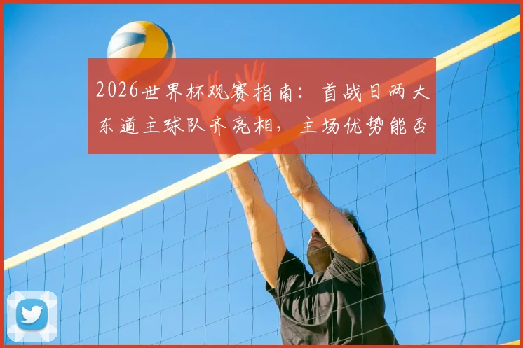 2026世界杯观赛指南：首战日两大东道主球队齐亮相，主场优势能否转化为开门红？