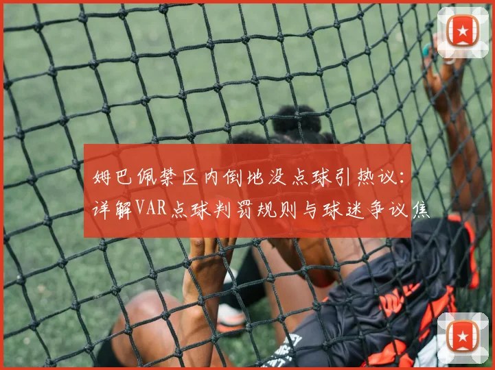 姆巴佩禁区内倒地没点球引热议：详解VAR点球判罚规则与球迷争议焦点