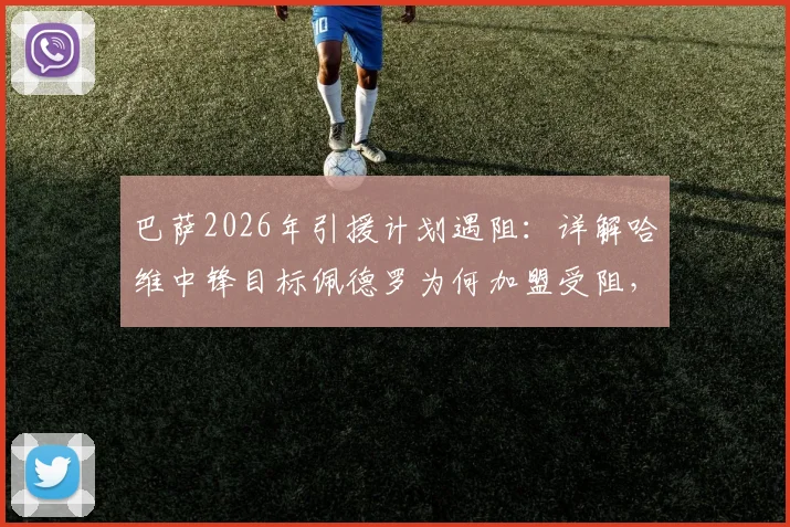 巴萨2026年引援计划遇阻：详解哈维中锋目标佩德罗为何加盟受阻，阿隆索态度成关键