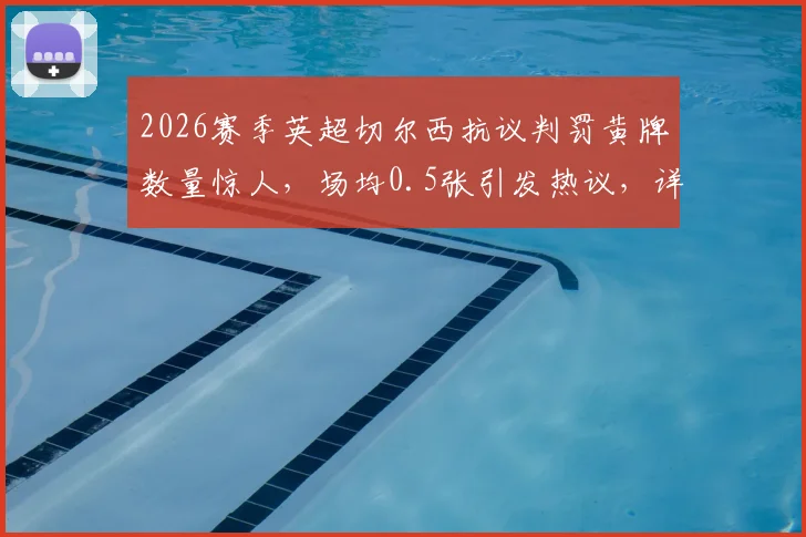 2026赛季英超切尔西抗议判罚黄牌数量惊人,场均0.5张引发热议,详细解析球队行为模式及影响