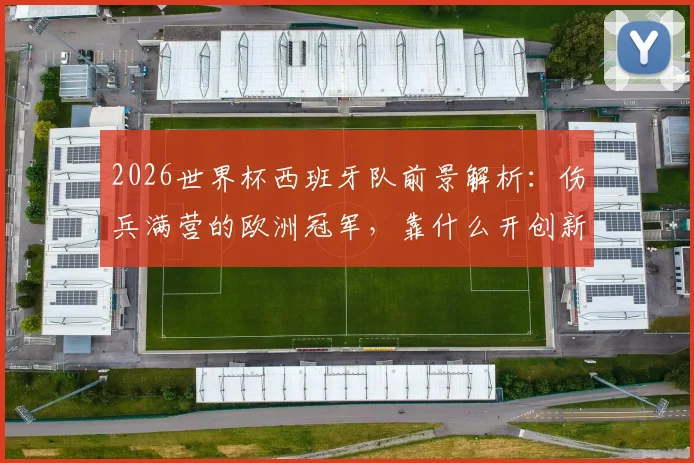 2026世界杯西班牙队前景解析:伤兵满营的欧洲冠军,靠什么开创新王朝?