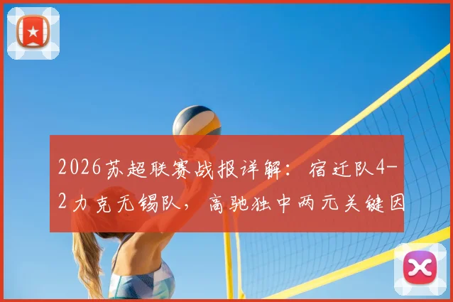 2026苏超联赛战报详解:宿迁队4-2力克无锡队,高驰独中两元关键因素分析及全场视频集锦