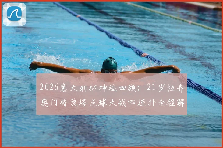 2026意大利杯神迹回顾:21岁拉齐奥门将莫塔点球大战四连扑全程解析,附对阵背景与视频集锦