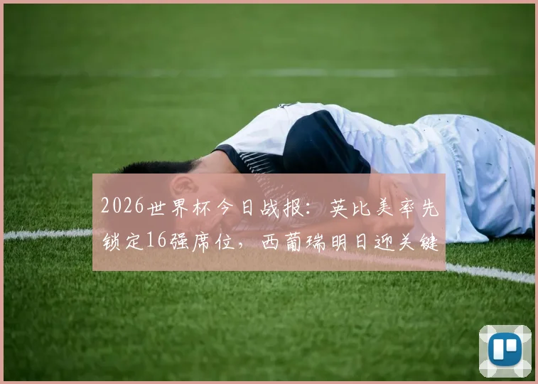 2026世界杯今日战报:英比美率先锁定16强席位,西葡瑞明日迎关键战出线形势分析