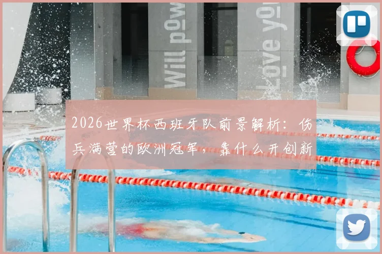 2026世界杯西班牙队前景解析：伤兵满营的欧洲冠军，靠什么开创新王朝？