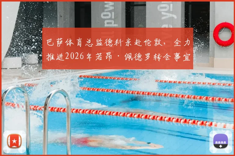 巴萨体育总监德科亲赴伦敦,全力推进2026年若昂·佩德罗转会事宜分析