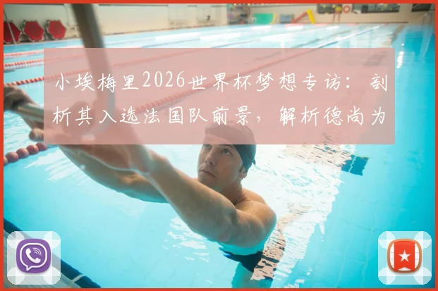 小埃梅里2026世界杯梦想专访:剖析其入选法国队前景,解析德尚为何需要这位巴黎新星