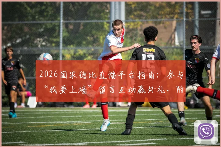 2026国家德比直播平台指南：参与“我要上墙”留言互动赢好礼，附获奖名单公示与观赛入口