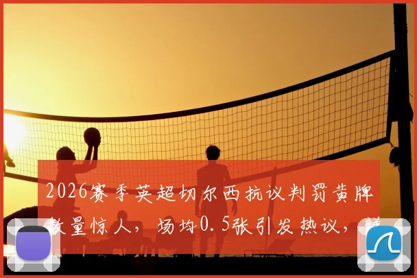 2026赛季英超切尔西抗议判罚黄牌数量惊人，场均0.5张引发热议，详细解析球队行为模式及影响