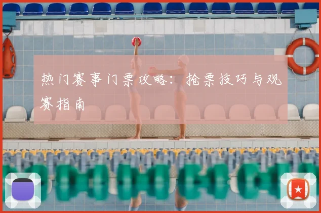 热门赛事门票攻略：抢票技巧与观赛指南