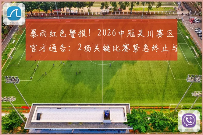 暴雨红色警报!2026中冠吴川赛区官方通告:2场关键比赛紧急终止与取消,球迷务必留意安排