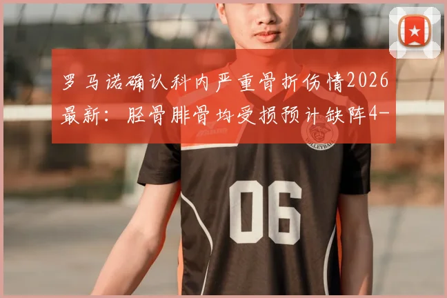 罗马诺确认科内严重骨折伤情2026最新：胫骨腓骨均受损预计缺阵4-5个月，重伤对球队有何影响？康复时间线解析